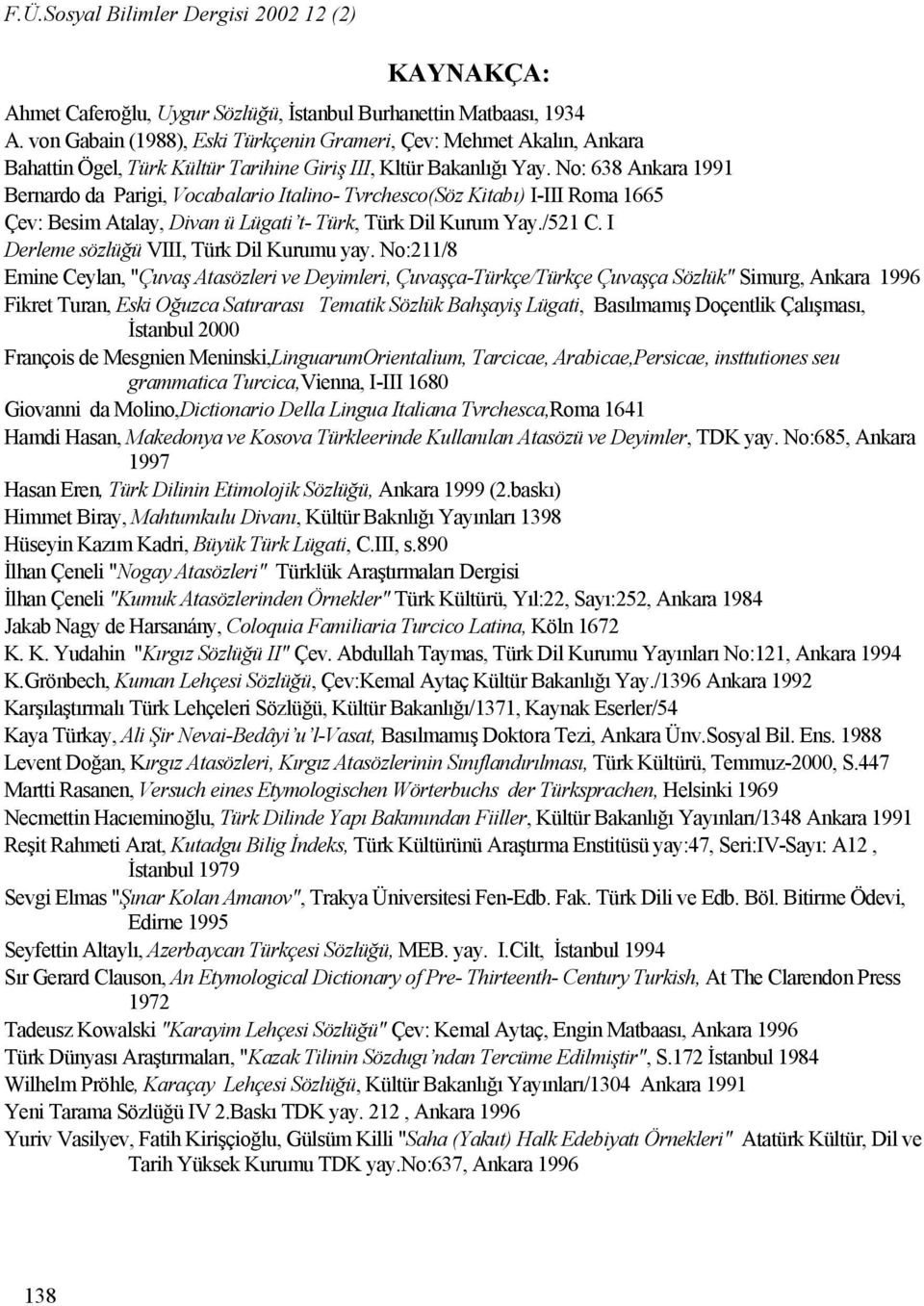 No: 638 Ankara 1991 Bernardo da Parigi, Vocabalario Italino- Tvrchesco(Söz Kitabı) I-III Roma 1665 Çev: Besim Atalay, Divan ü Lügati t- Türk, Türk Dil Kurum Yay./521 C.