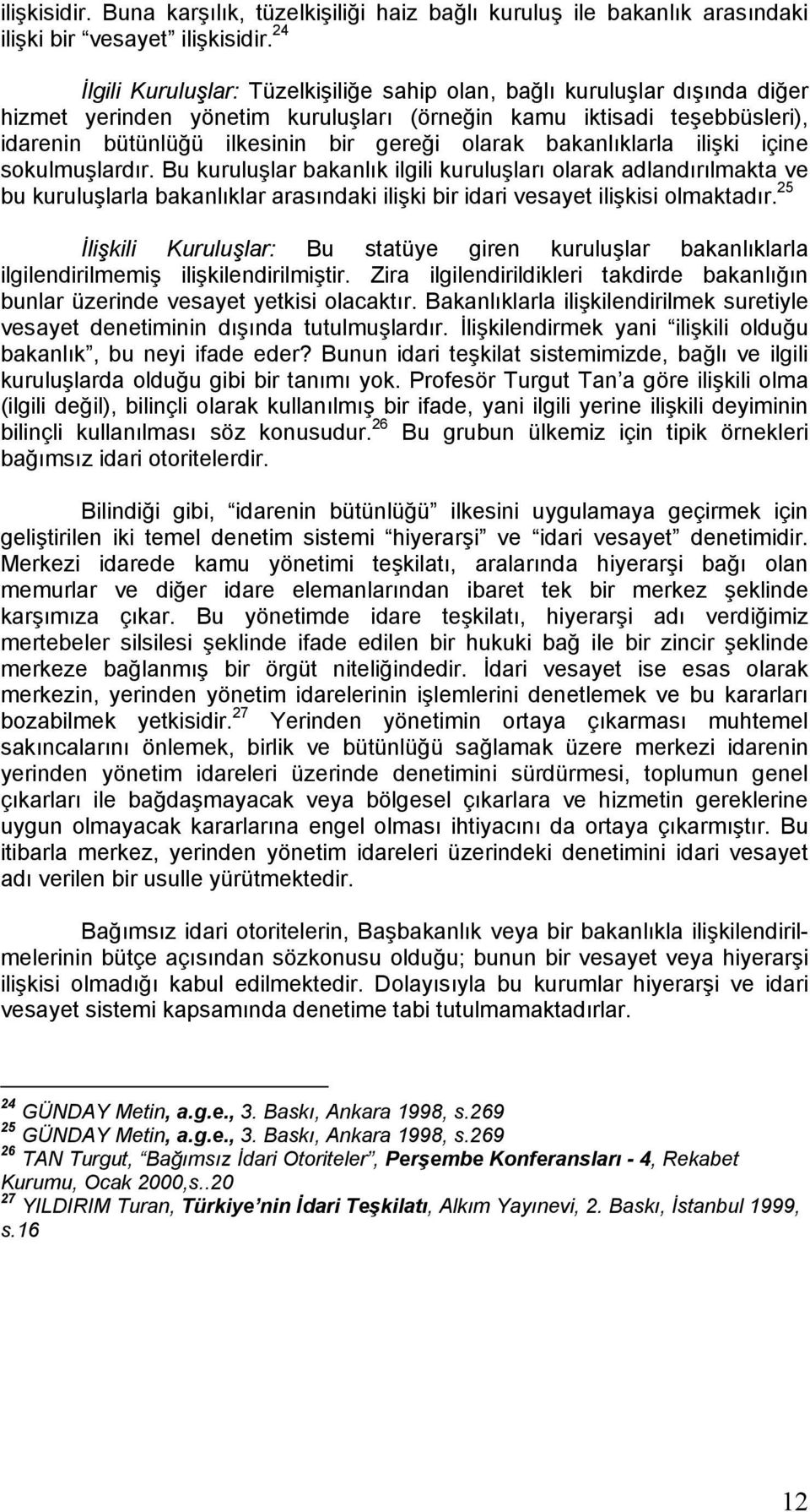 bakanlıklarla ilişki içine sokulmuşlardır. Bu kuruluşlar bakanlık ilgili kuruluşları olarak adlandırılmakta ve bu kuruluşlarla bakanlıklar arasındaki ilişki bir idari vesayet ilişkisi olmaktadır.