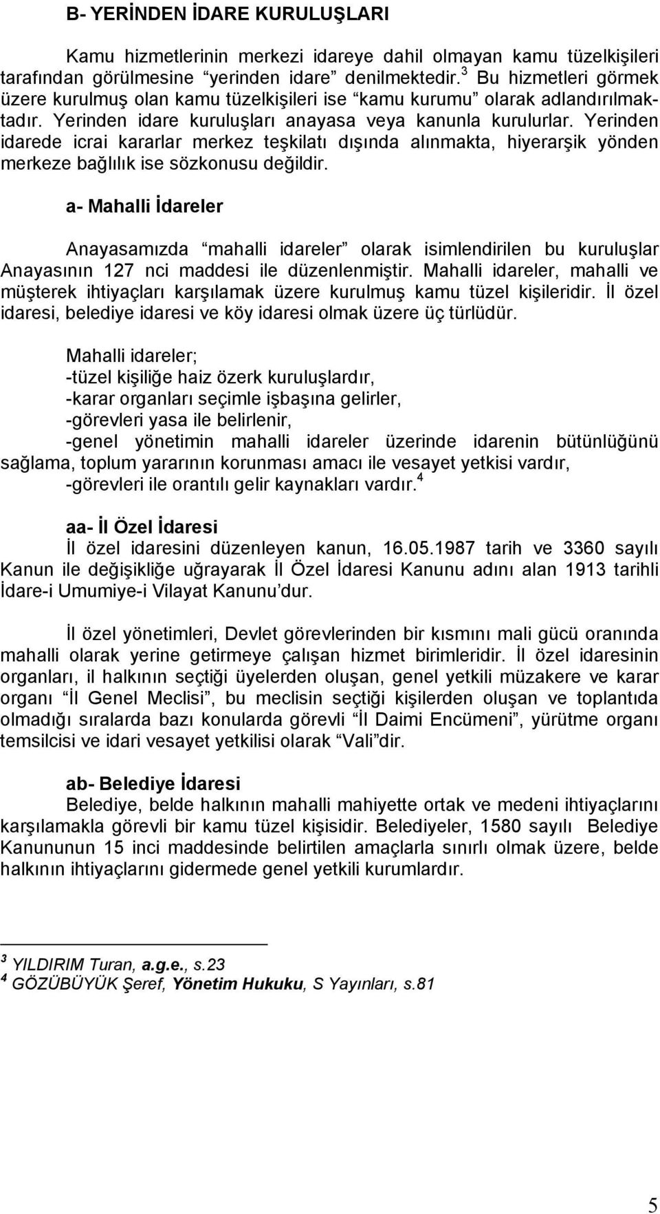 Yerinden idarede icrai kararlar merkez teşkilatı dışında alınmakta, hiyerarşik yönden merkeze bağlılık ise sözkonusu değildir.