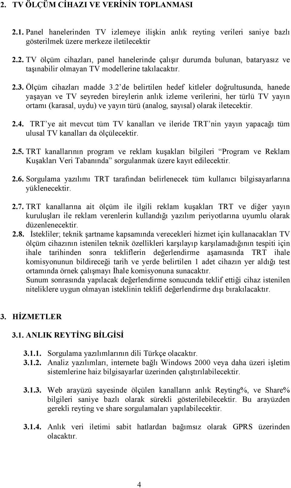 2 de belirtilen hedef kitleler doğrultusunda, hanede yaşayan ve TV seyreden bireylerin anlık izleme verilerini, her türlü TV yayın ortamı (karasal, uydu) ve yayın türü (analog, sayısal) olarak