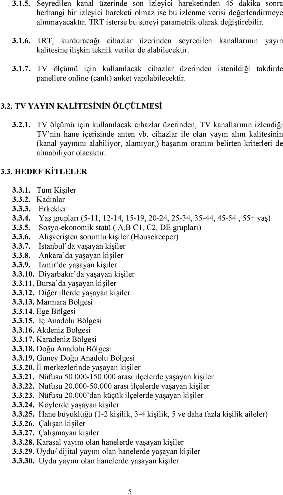 TV ölçümü için kullanılacak cihazlar üzerinden istenildiği takdirde panellere online (canlı) anket yapılabilecektir. 3.2. TV YAYIN KALİTESİNİN ÖLÇÜLMESİ 3.2.1.