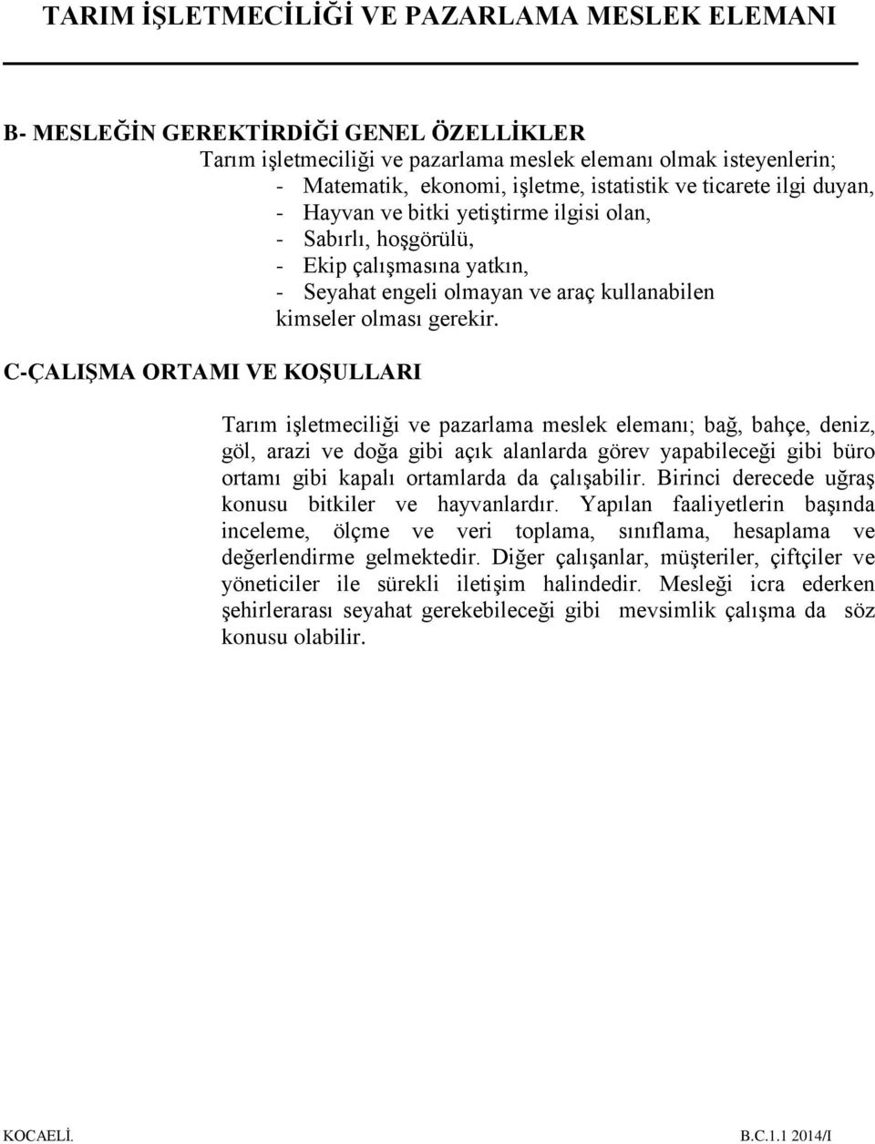 C-ÇALIŞMA ORTAMI VE KOŞULLARI Tarım işletmeciliği ve pazarlama meslek elemanı; bağ, bahçe, deniz, göl, arazi ve doğa gibi açık alanlarda görev yapabileceği gibi büro ortamı gibi kapalı ortamlarda da