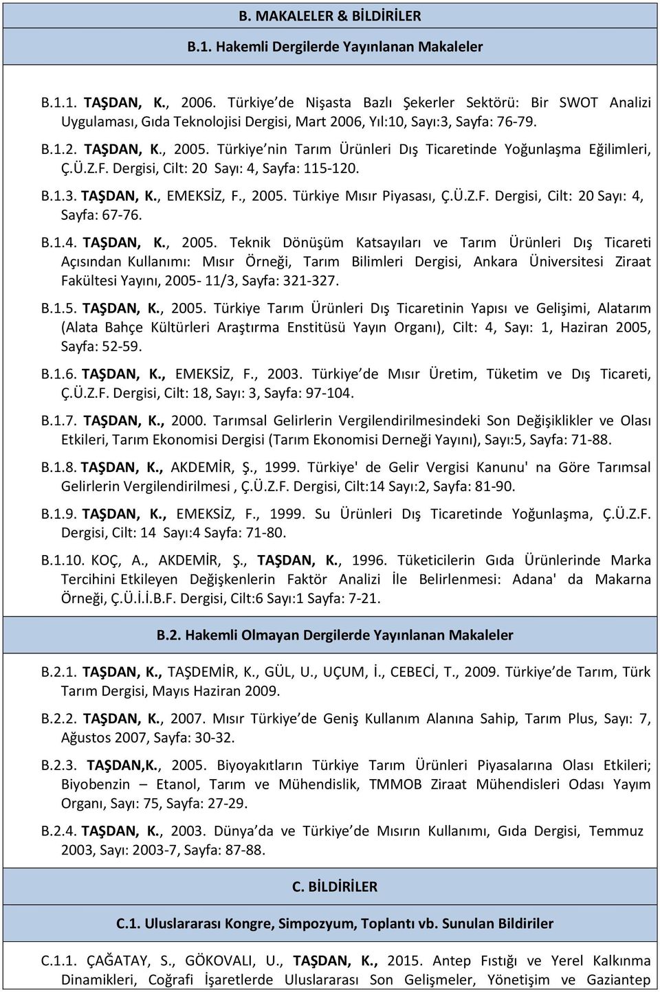 Türkiye nin Tarım Ürünleri Dış Ticaretinde Yoğunlaşma Eğilimleri, Ç.Ü.Z.F. Dergisi, Cilt: 20 Sayı: 4, Sayfa: 115-120. B.1.3. TAŞDAN, K., EMEKSİZ, F., 2005. Türkiye Mısır Piyasası, Ç.Ü.Z.F. Dergisi, Cilt: 20 Sayı: 4, Sayfa: 67-76.