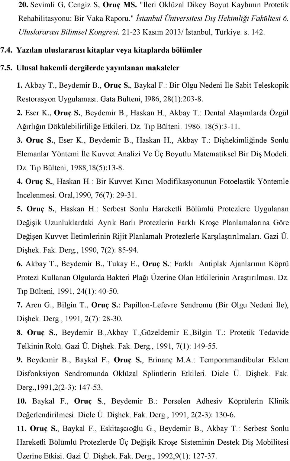 , Baykal F.: Bir Olgu Nedeni Ġle Sabit Teleskopik Restorasyon Uygulaması. Gata Bülteni, I986, 28(1):203-8. 2. Eser K., Oruç S., Beydemir B., Haskan H., Akbay T.