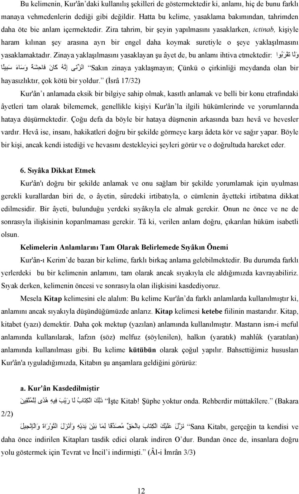 Zira tahrim, bir şeyin yapılmasını yasaklarken, ictinab, kişiyle haram kılınan şey arasına ayrı bir engel daha koymak suretiyle o şeye yaklaşılmasını و ل ا ت ق ر ب وا etmektedir: yasaklamaktadır.