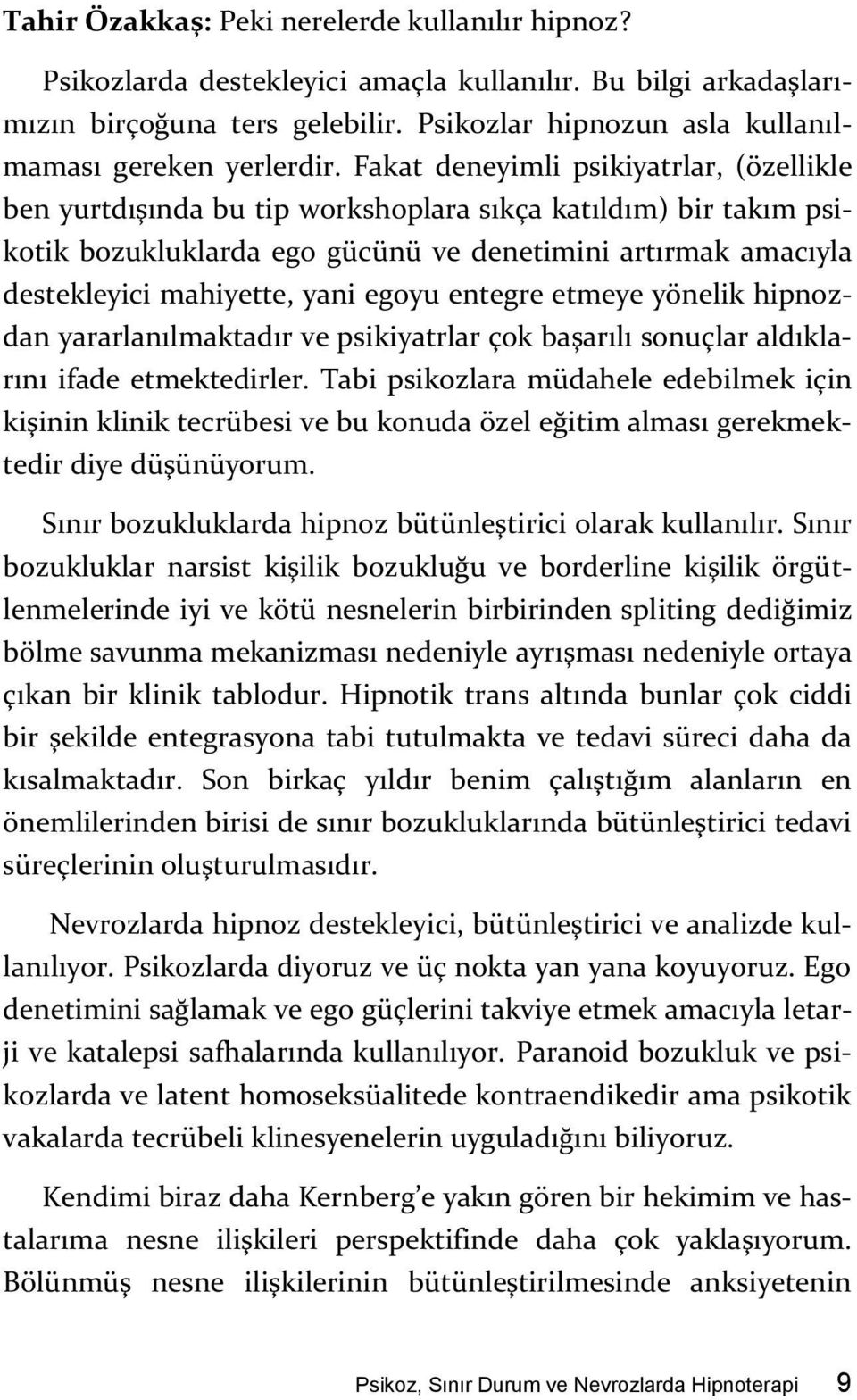 Fakat deneyimli psikiyatrlar, (özellikle ben yurtdışında bu tip workshoplara sıkça katıldım) bir takım psikotik bozukluklarda ego gücünü ve denetimini artırmak amacıyla destekleyici mahiyette, yani