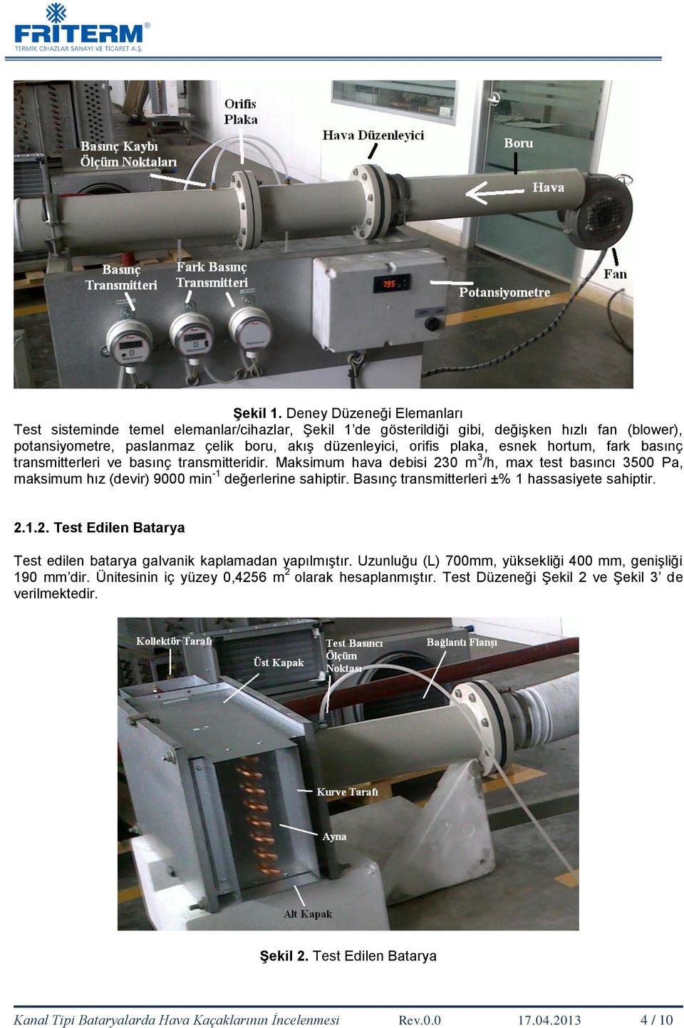 esnek hortum, fark basınç transmitterleri ve basınç transmitteridir. Maksimum hava debisi 230 m 3 /h, max test basıncı 3500 Pa, maksimum hız (devir) 9000 min -1 değerlerine sahiptir.