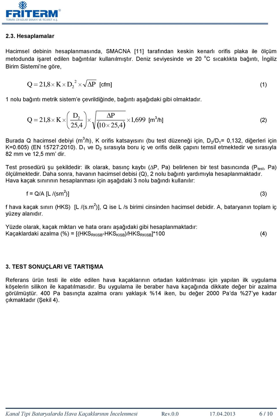 D2 P Q 21,8 K 1,699 25,4 10 25,4 [m 3 /h] (2) Burada Q hacimsel debiyi (m 3 /h), K orifis katsayısını (bu test düzeneği için, D 2 /D 1 = 0,132, diğerleri için K=0.605) (EN 15727:2010).