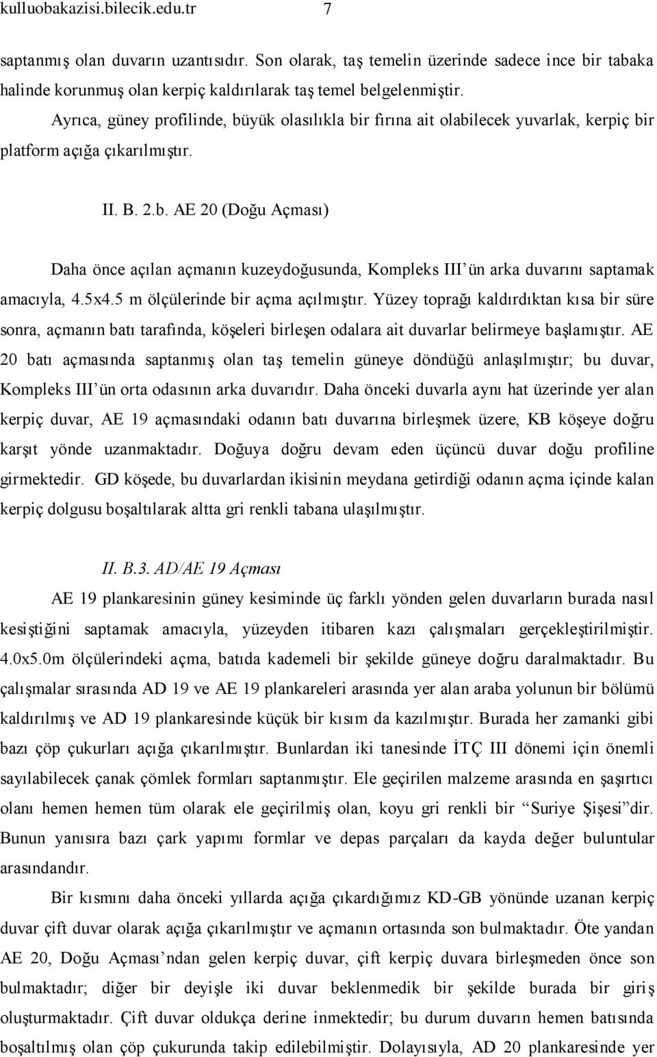 5x4.5 m ölçülerinde bir açma açılmıştır. Yüzey toprağı kaldırdıktan kısa bir süre sonra, açmanın batı tarafında, köşeleri birleşen odalara ait duvarlar belirmeye başlamıştır.