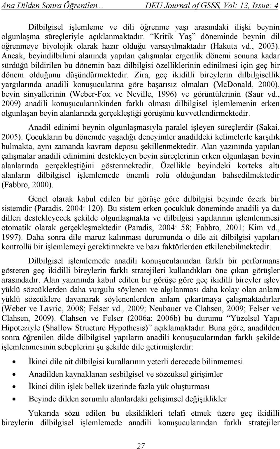 Ancak, beyindilbilimi alanında yapılan çalışmalar ergenlik dönemi sonuna kadar sürdüğü bildirilen bu dönemin bazı dilbilgisi özelliklerinin edinilmesi için geç bir dönem olduğunu düşündürmektedir.