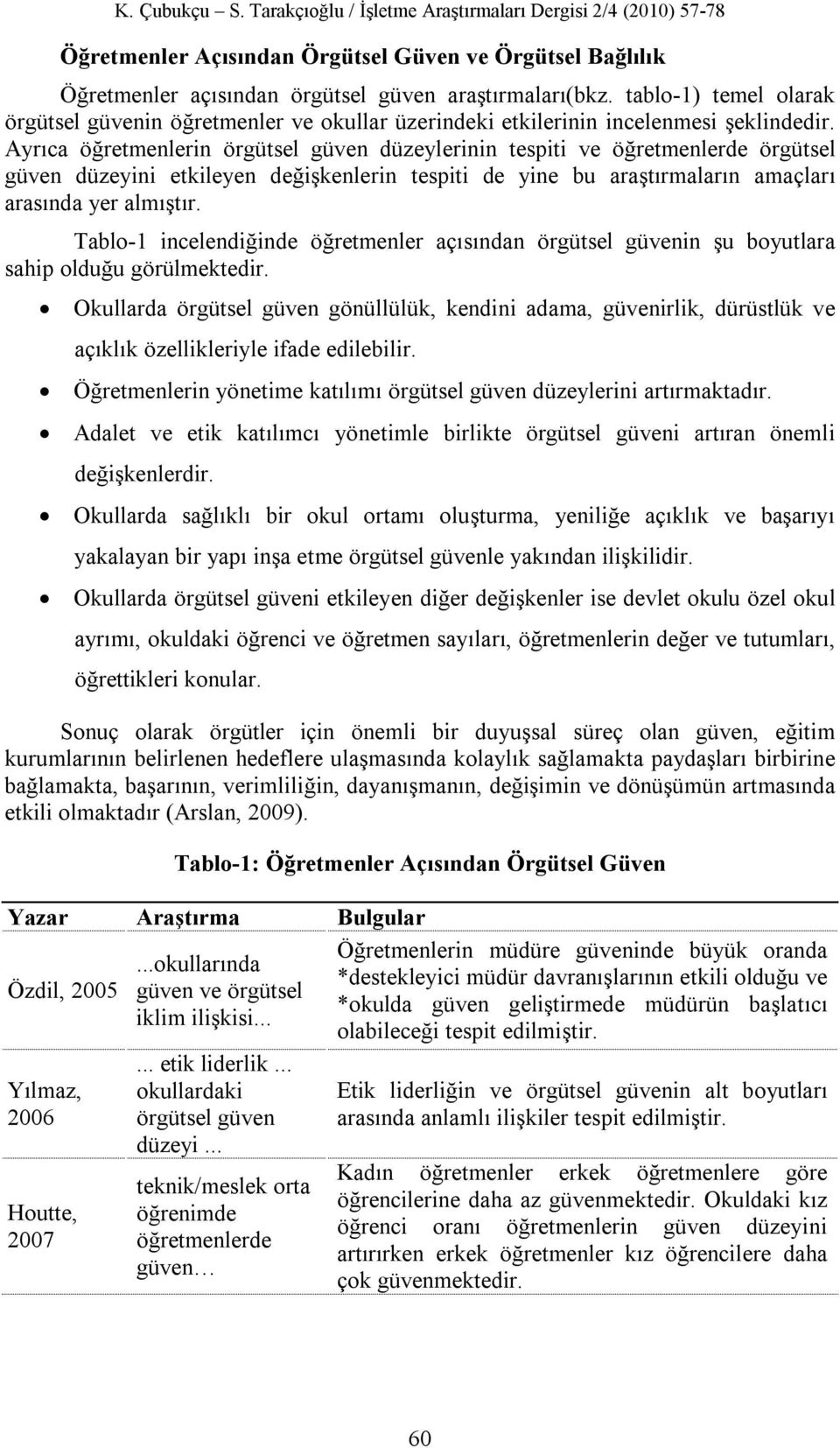 Ayrıca öğretmenlerin örgütsel güven düzeylerinin tespiti ve öğretmenlerde örgütsel güven düzeyini etkileyen değişkenlerin tespiti de yine bu araştırmaların amaçları arasında yer almıştır.