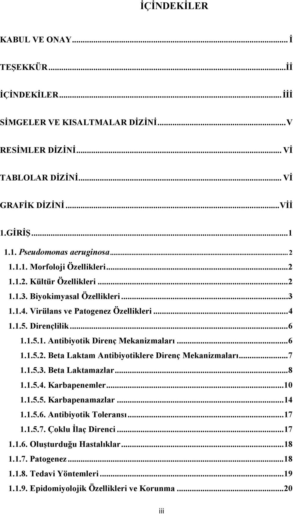 .. 6 1.1.5.2. Beta Laktam Antibiyotiklere Direnç Mekanizmaları... 7 1.1.5.3. Beta Laktamazlar... 8 1.1.5.4. Karbapenemler... 10 1.1.5.5. Karbapenamazlar... 14 1.1.5.6. Antibiyotik Toleransı... 17 1.1.5.7. Çoklu Đlaç Direnci.