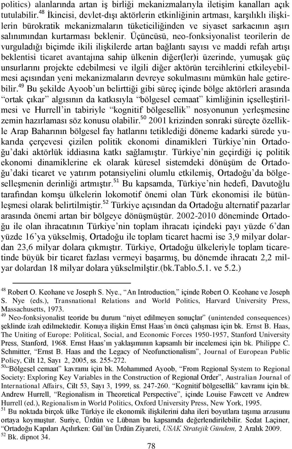 Üçüncüsü, neo-fonksiyonalist teorilerin de vurguladığı biçimde ikili iliģkilerde artan bağlantı sayısı ve maddi refah artıģı beklentisi ticaret avantajına sahip ülkenin diğer(ler)i üzerinde, yumuģak