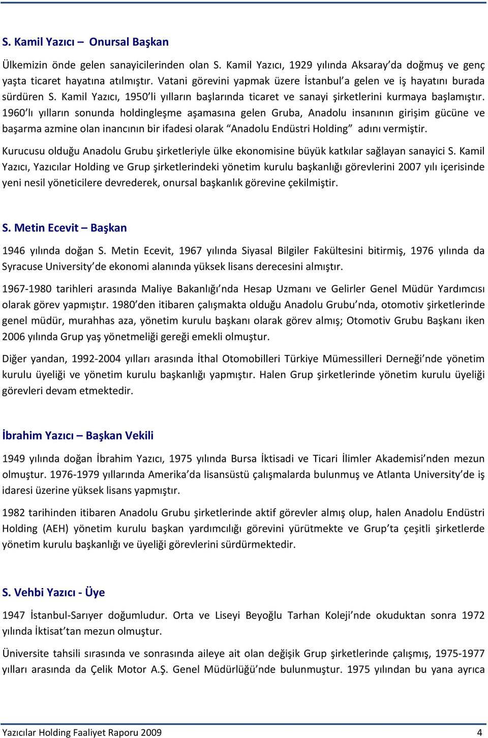 1960 lı yılların sonunda holdingleşme aşamasına gelen Gruba, Anadolu insanının girişim gücüne ve başarma azmine olan inancının bir ifadesi olarak Anadolu Endüstri Holding adını vermiştir.