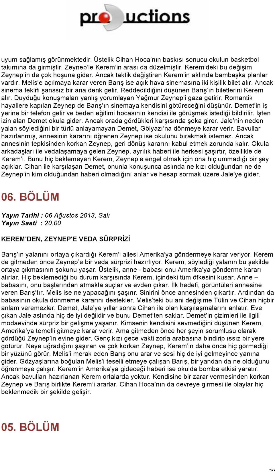 Reddedildiğini düşünen Barış ın biletlerini Kerem alır. Duyduğu konuşmaları yanlış yorumlayan Yağmur Zeynep i gaza getirir.