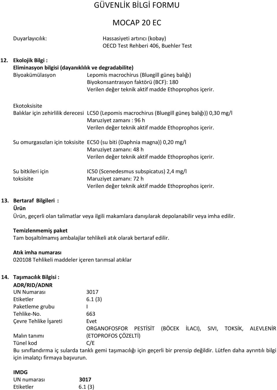 zehirlilik derecesi LC50 (Lepomis macrochirus (Bluegill güneş balığı)) 0,30 mg/l Maruziyet zamanı : 96 h Su omurgasızları için toksisite EC50 (su biti (Daphnia magna)) 0,20 mg/l Maruziyet zamanı: 48