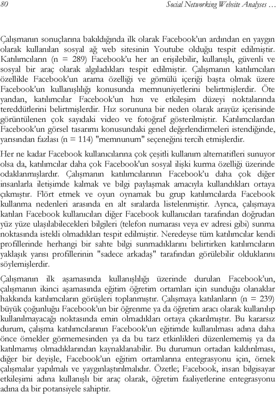 Çalışmanın katılımcıları özellikle Facebook un arama özelliği ve gömülü içeriği başta olmak üzere Facebook un kullanışlılığı konusunda memnuniyetlerini belirtmişlerdir.