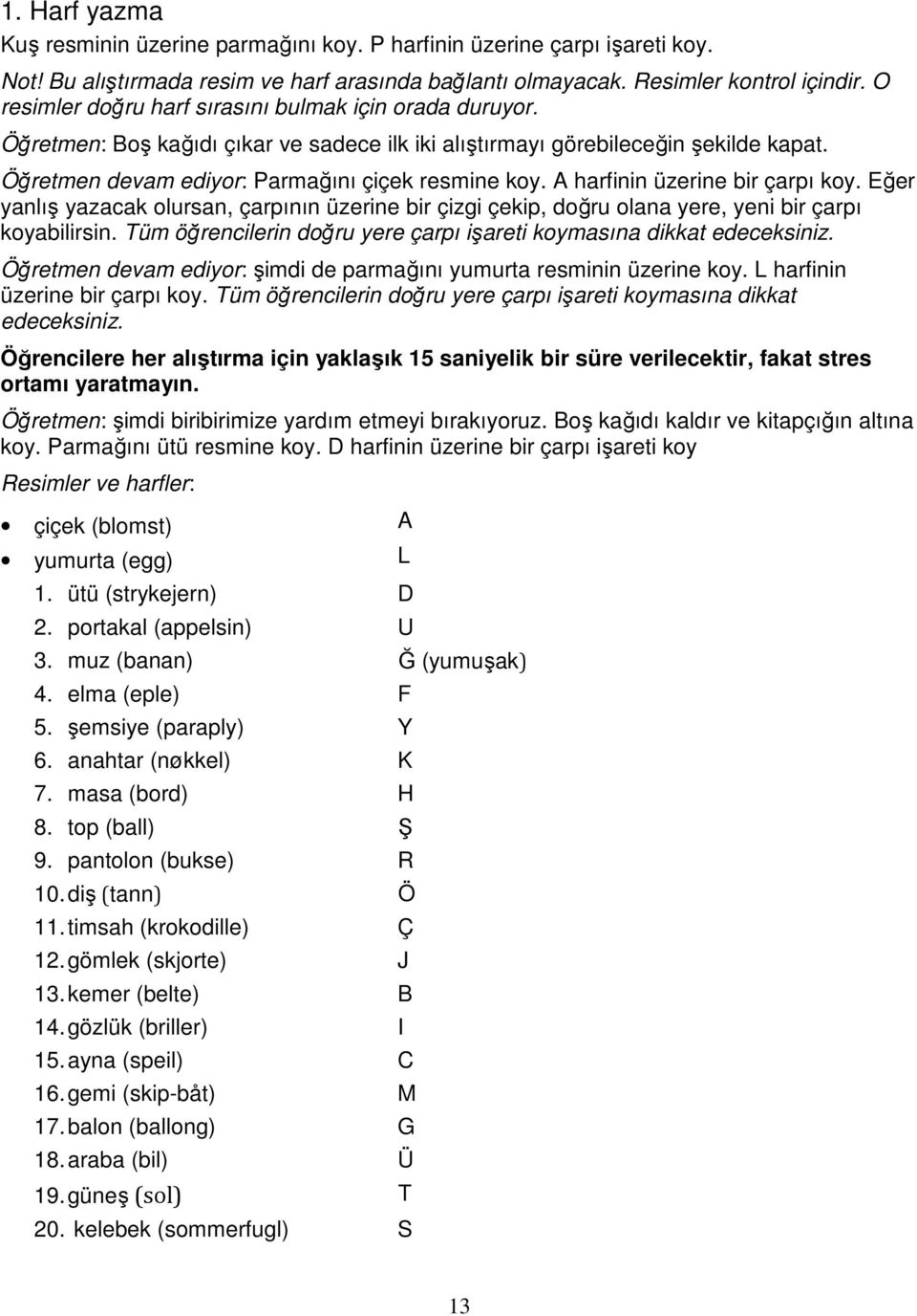 A harfinin üzerine bir çarpı koy. Eğer yanlış yazacak olursan, çarpının üzerine bir çizgi çekip, doğru olana yere, yeni bir çarpı koyabilirsin.