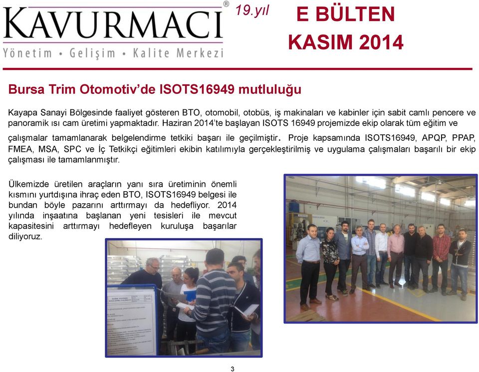 Proje kapsamında ISOTS16949, APQP, PPAP, FMEA, MSA, SPC ve İç Tetkikçi eğitimleri ekibin katılımıyla gerçekleştirilmiş ve uygulama çalışmaları başarılı bir ekip çalışması ile tamamlanmıştır.