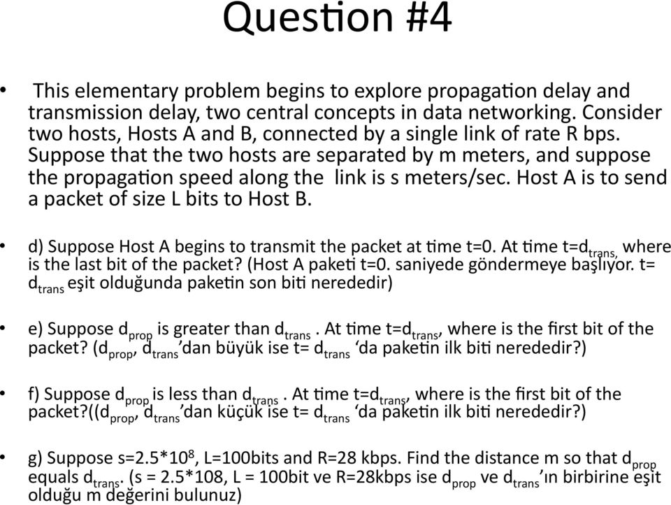 Host A is to send a packet of size L bits to Host B. d) Suppose Host A begins to transmit the packet at :me t=0. At :me t=d trans, where is the last bit of the packet? (Host A pake: t=0.