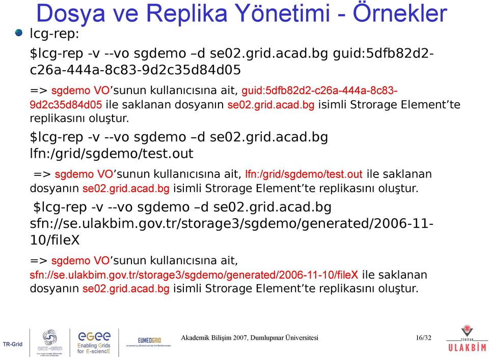 bg isimli Strorage Element te replikasını oluştur. $lcg-rep -v --vo sgdemo d se02.grid.acad.bg lfn:/grid/sgdemo/test.out => sgdemo VO sunun kullanıcısına ait, lfn:/grid/sgdemo/test.