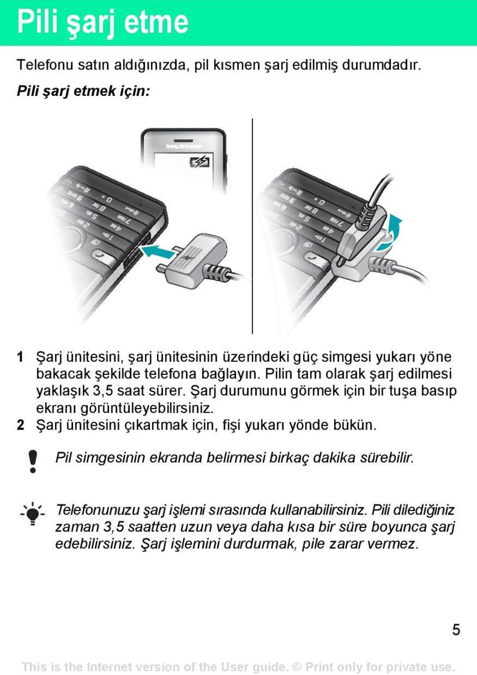 Pilin tam olarak şarj edilmesi yaklaşık 3,5 saat sürer. Şarj durumunu görmek için bir tuşa basıp ekranı görüntüleyebilirsiniz.