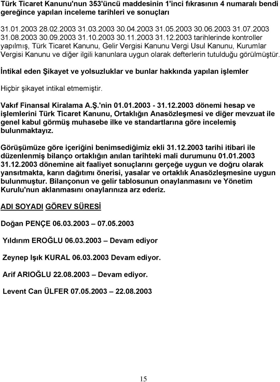 2003 tarihlerinde kontroller yapılmış, Türk Ticaret Kanunu, Gelir Vergisi Kanunu Vergi Usul Kanunu, Kurumlar Vergisi Kanunu ve diğer ilgili kanunlara uygun olarak defterlerin tutulduğu görülmüştür.