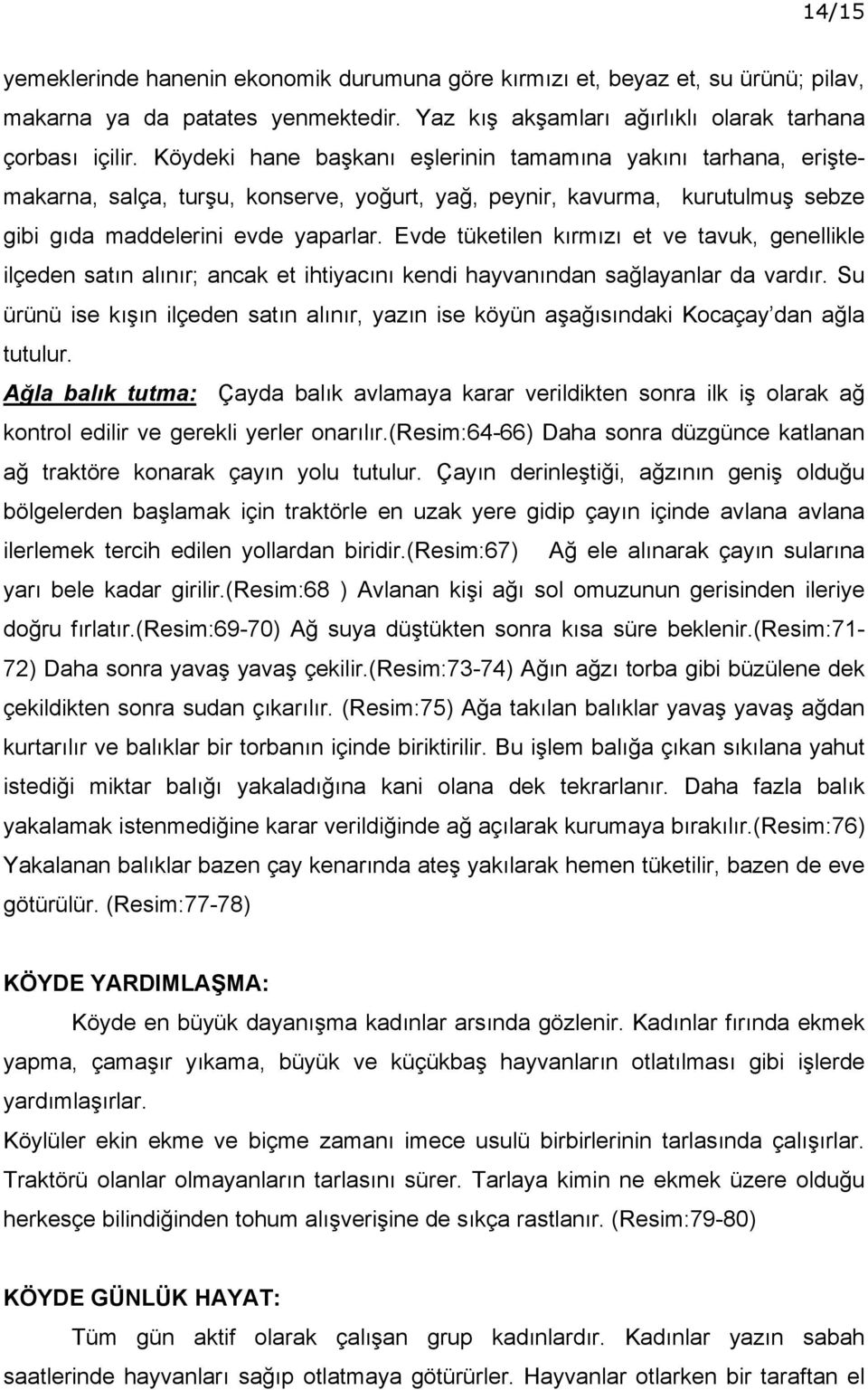 Evde tüketilen kırmızı et ve tavuk, genellikle ilçeden satın alınır; ancak et ihtiyacını kendi hayvanından sağlayanlar da vardır.