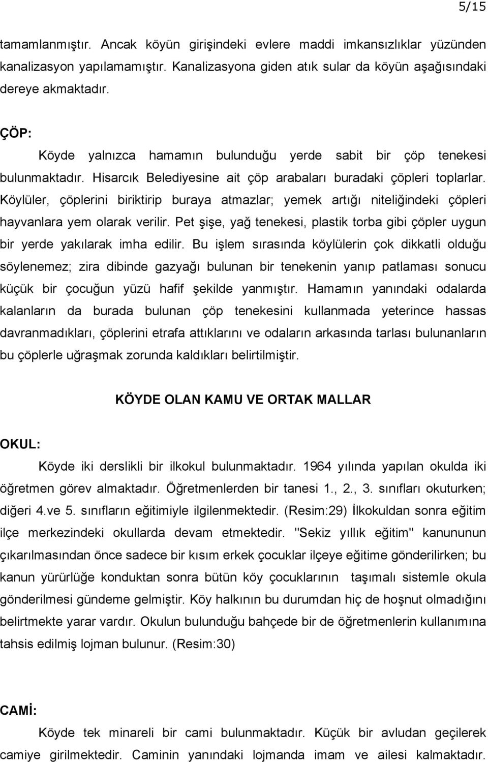 Köylüler, çöplerini biriktirip buraya atmazlar; yemek artığı niteliğindeki çöpleri hayvanlara yem olarak verilir.