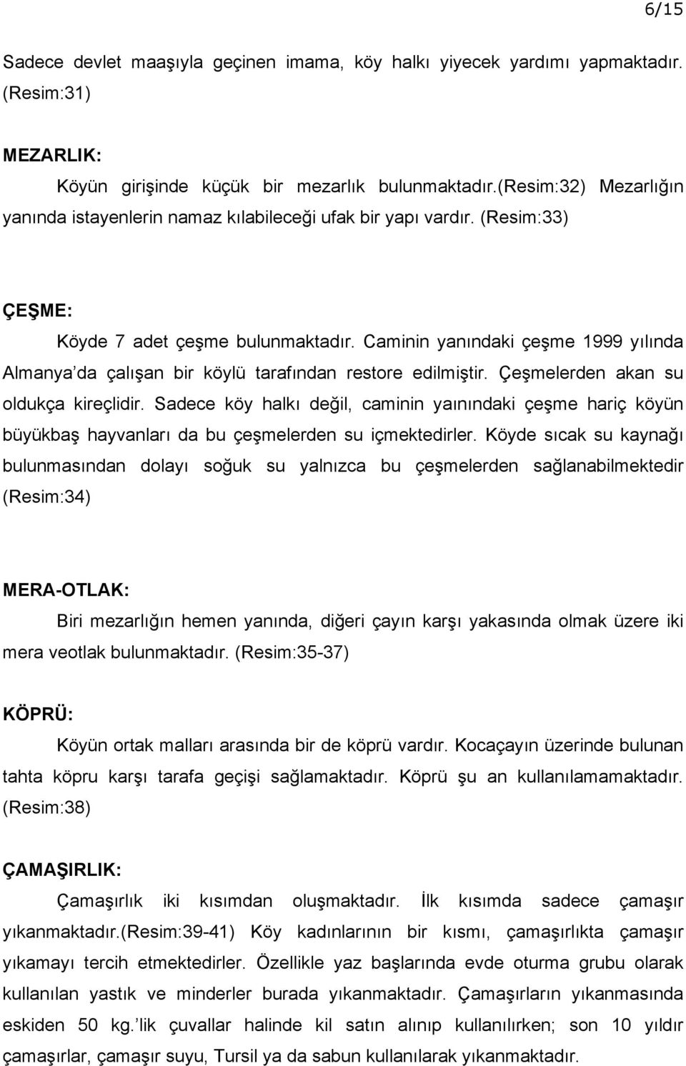 Caminin yanındaki çeşme 1999 yılında Almanya da çalışan bir köylü tarafından restore edilmiştir. Çeşmelerden akan su oldukça kireçlidir.