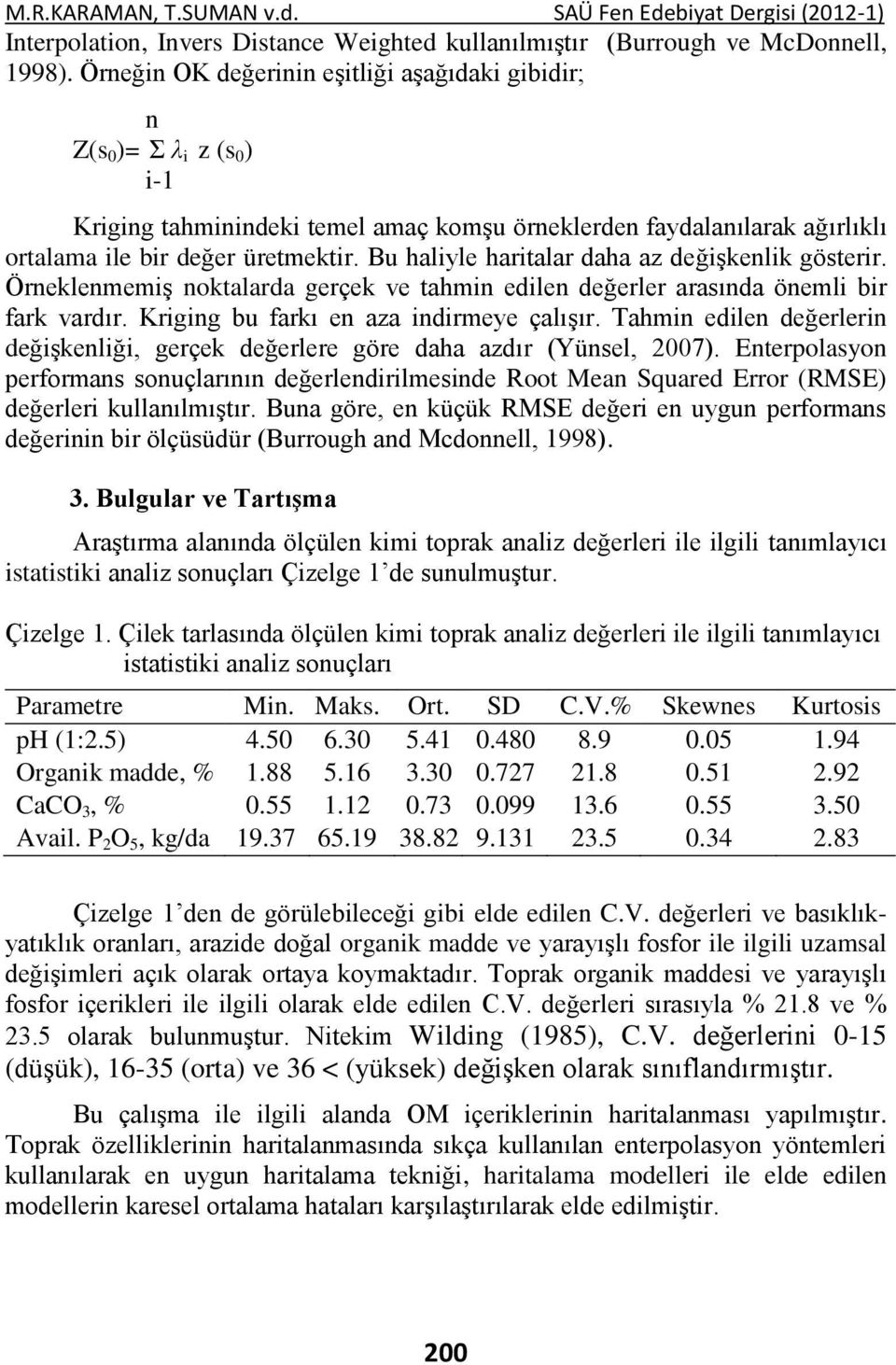 Bu haliyle haritalar daha az değişkenlik gösterir. Örneklenmemiş noktalarda gerçek ve tahmin edilen değerler arasında önemli bir fark vardır. Kriging bu farkı en aza indirmeye çalışır.