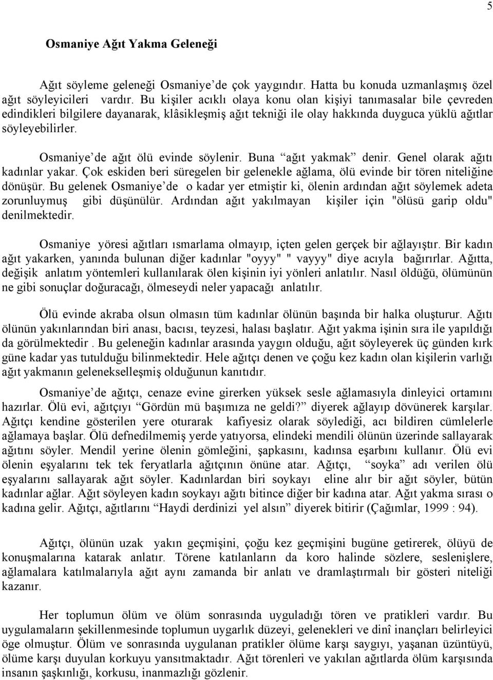 Osmaniye de ağıt ölü evinde söylenir. Buna ağıt yakmak denir. Genel olarak ağıtı kadınlar yakar. Çok eskiden beri süregelen bir gelenekle ağlama, ölü evinde bir tören niteliğine dönüşür.