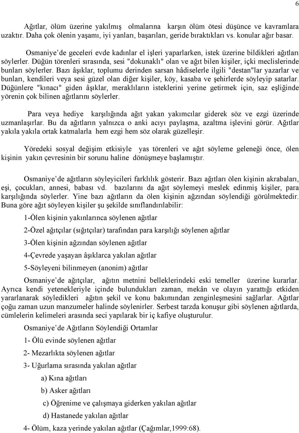 Düğün törenleri sırasında, sesi "dokunaklı" olan ve ağıt bilen kişiler, içki meclislerinde bunları söylerler.