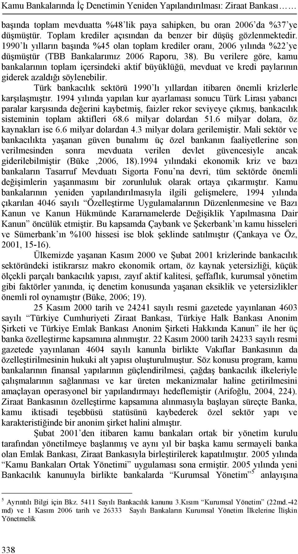 Bu verilere göre, kamu bankalarının toplam içersindeki aktif büyüklüğü, mevduat ve kredi paylarının giderek azaldığı söylenebilir.