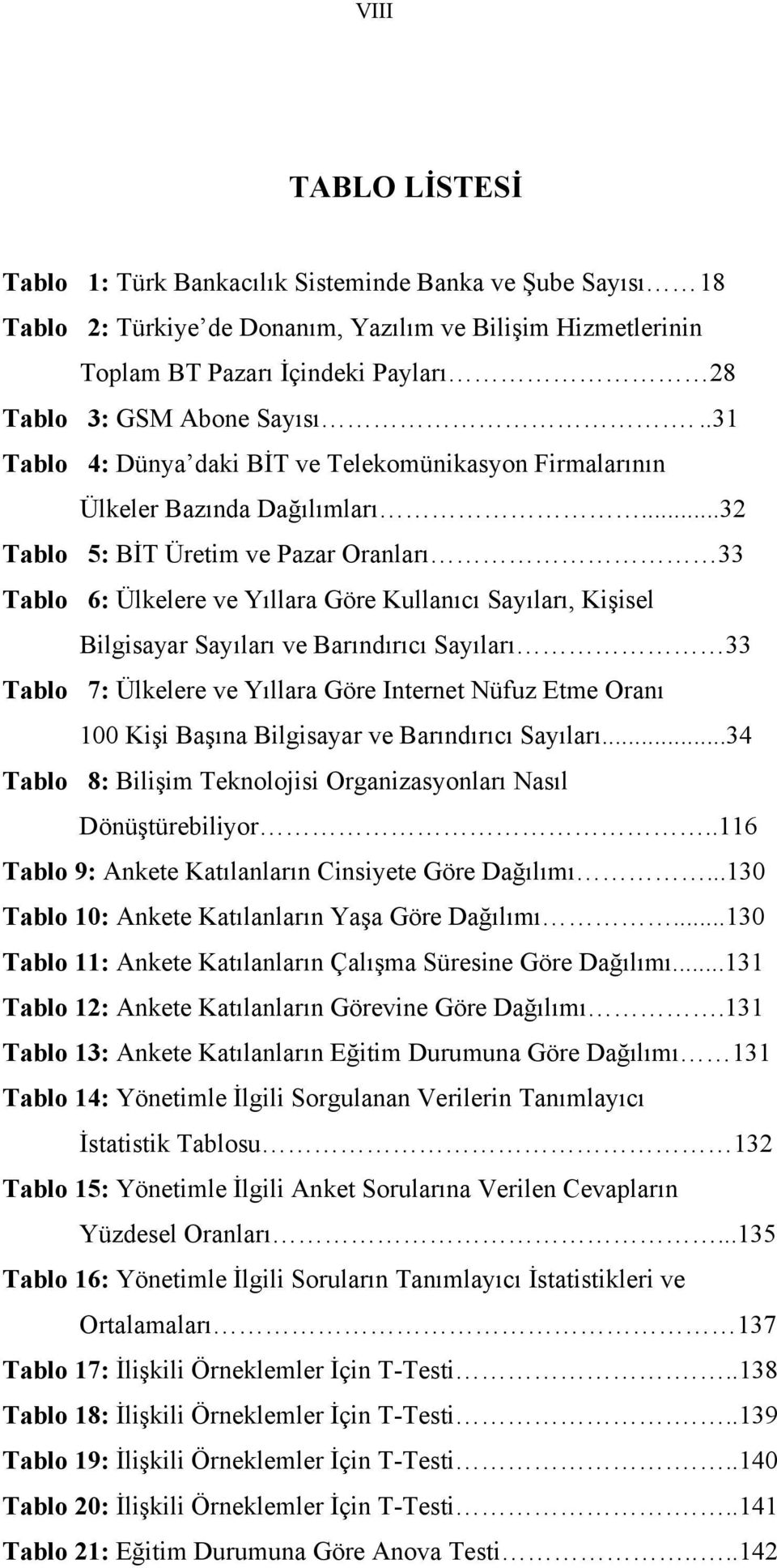 ..32 Tablo 5: BİT Üretim ve Pazar Oranları 33 Tablo 6: Ülkelere ve Yıllara Göre Kullanıcı Sayıları, Kişisel Bilgisayar Sayıları ve Barındırıcı Sayıları 33 Tablo 7: Ülkelere ve Yıllara Göre Internet