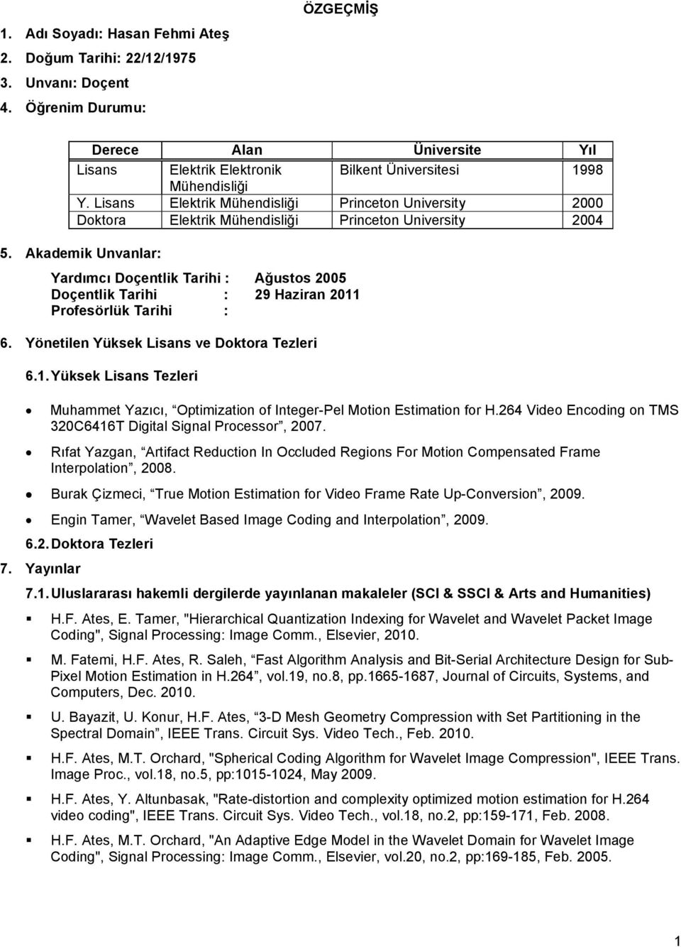 Akademik Unvanlar: Yardımcı Dçentlik Tarihi : Ağusts 2005 Dçentlik Tarihi : 29 Haziran 2011 Prfesörlük Tarihi : 6. Yönetilen Yüksek Lisans ve Dktra Tezleri 6.1. Yüksek Lisans Tezleri Muhammet Yazıcı, Optimizatin f Integer-Pel Mtin Estimatin fr H.