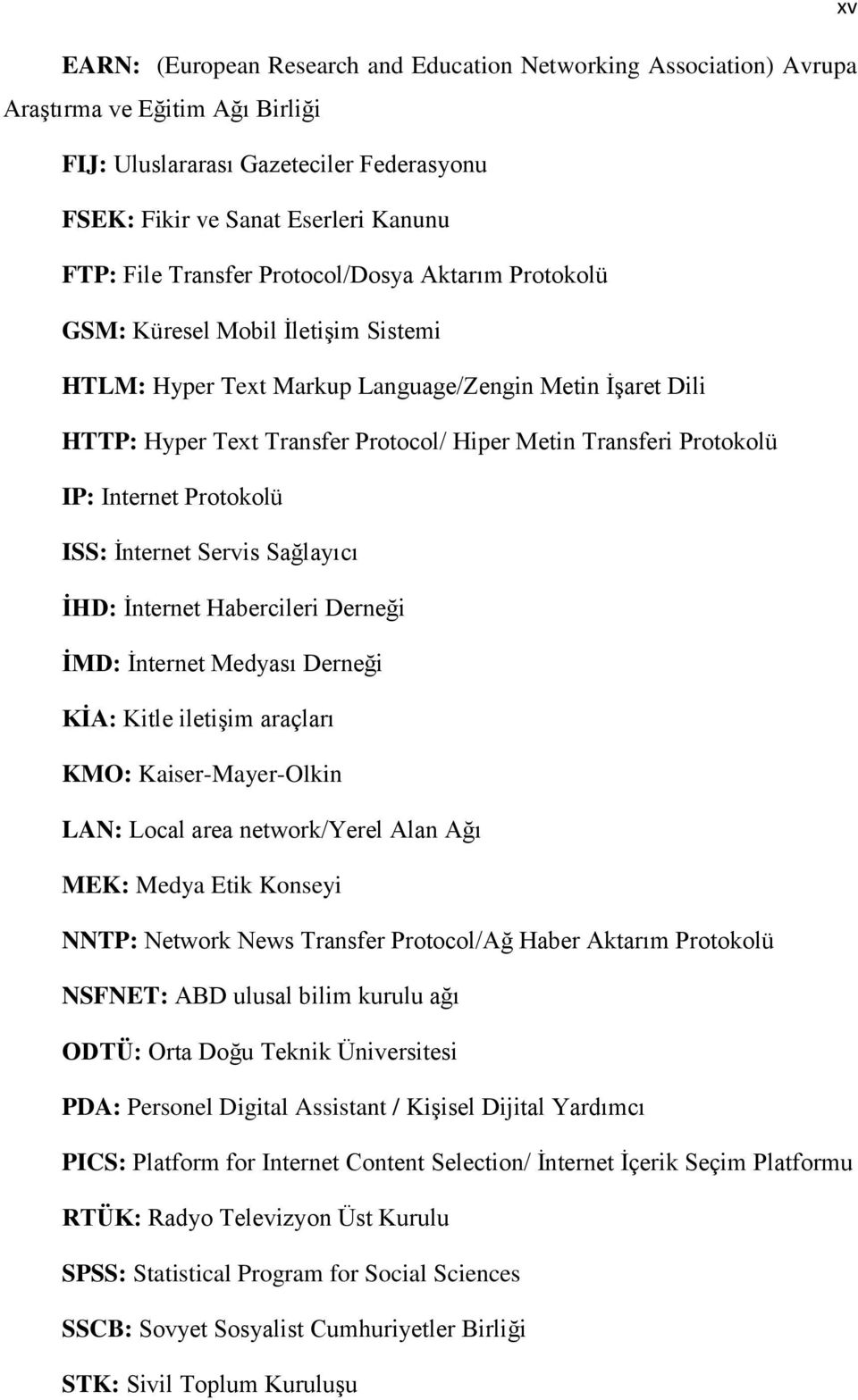 Protokolü IP: Internet Protokolü ISS: Ġnternet Servis Sağlayıcı ĠHD: Ġnternet Habercileri Derneği ĠMD: Ġnternet Medyası Derneği KĠA: Kitle iletiģim araçları KMO: Kaiser-Mayer-Olkin LAN: Local area