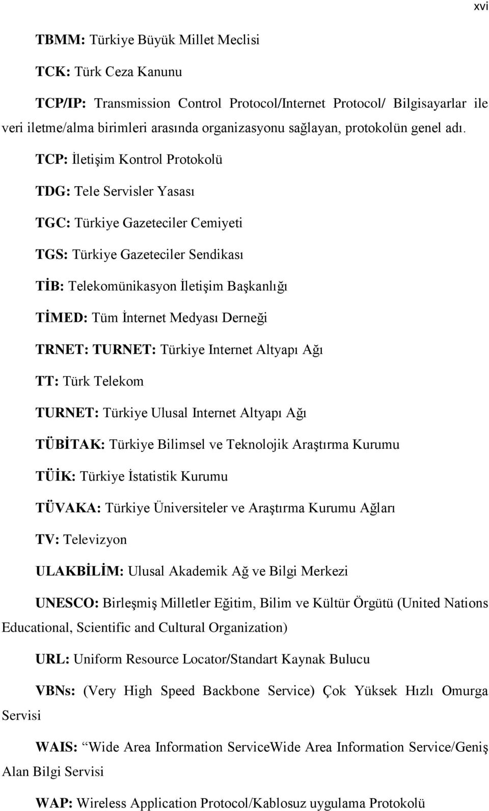 TCP: ĠletiĢim Kontrol Protokolü TDG: Tele Servisler Yasası TGC: Türkiye Gazeteciler Cemiyeti TGS: Türkiye Gazeteciler Sendikası TĠB: Telekomünikasyon ĠletiĢim BaĢkanlığı TĠMED: Tüm Ġnternet Medyası