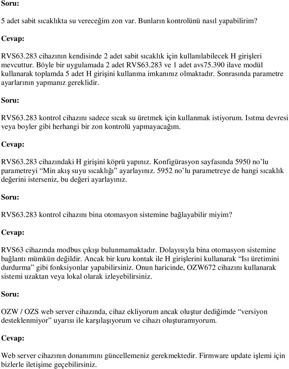 Isıtma devresi veya boyler gibi herhangi bir zon kontrolü yapmayacağım. RVS63.283 cihazındaki H girişini köprü yapınız.