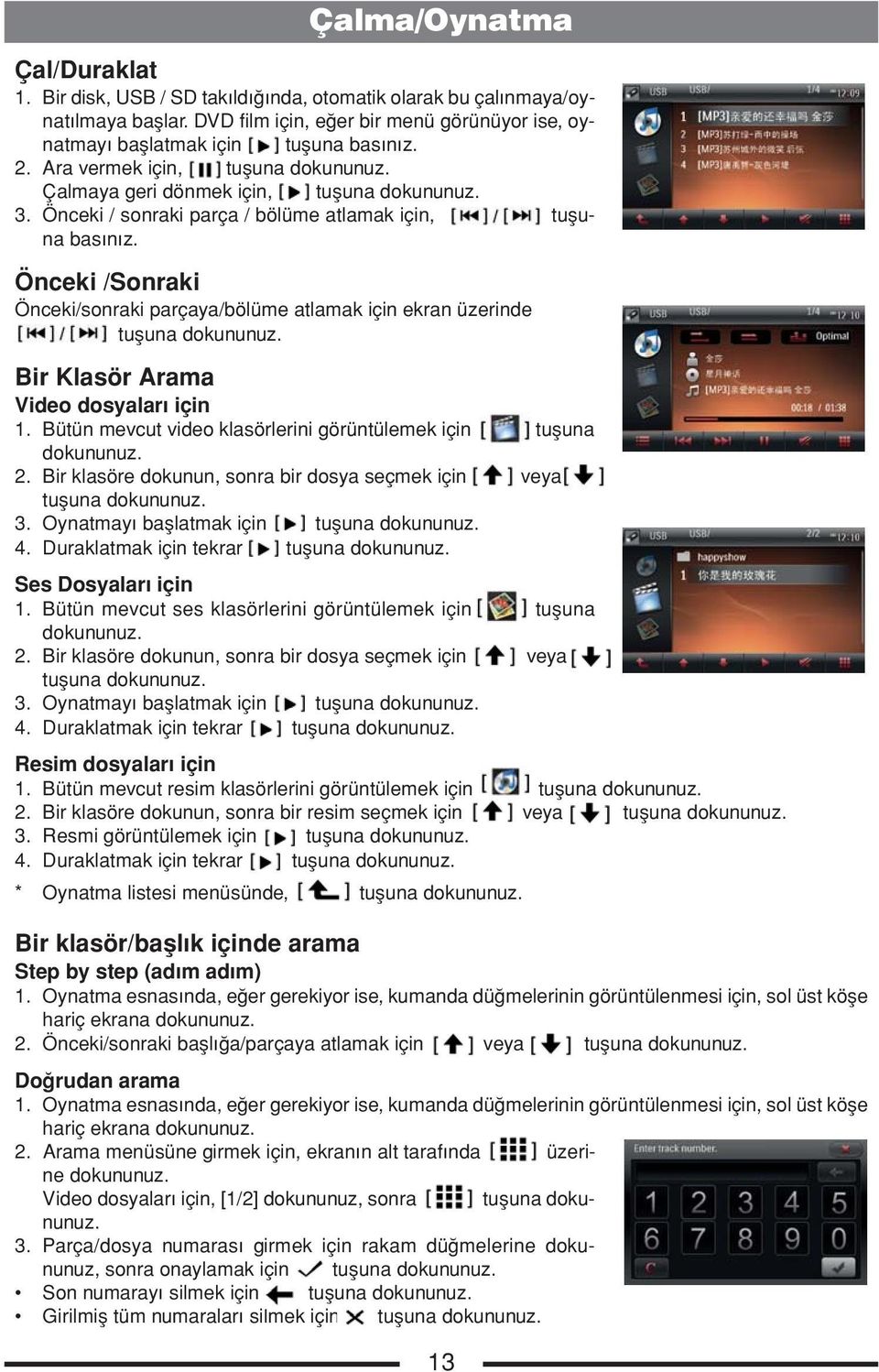 Önceki /Sonraki Önceki/sonraki parçaya/bölüme atlamak için ekran üzerinde tuşuna dokununuz. Bir Klasör Arama Video dosyaları için 1. Bütün mevcut video klasörlerini görüntülemek için tuşuna dokununuz.