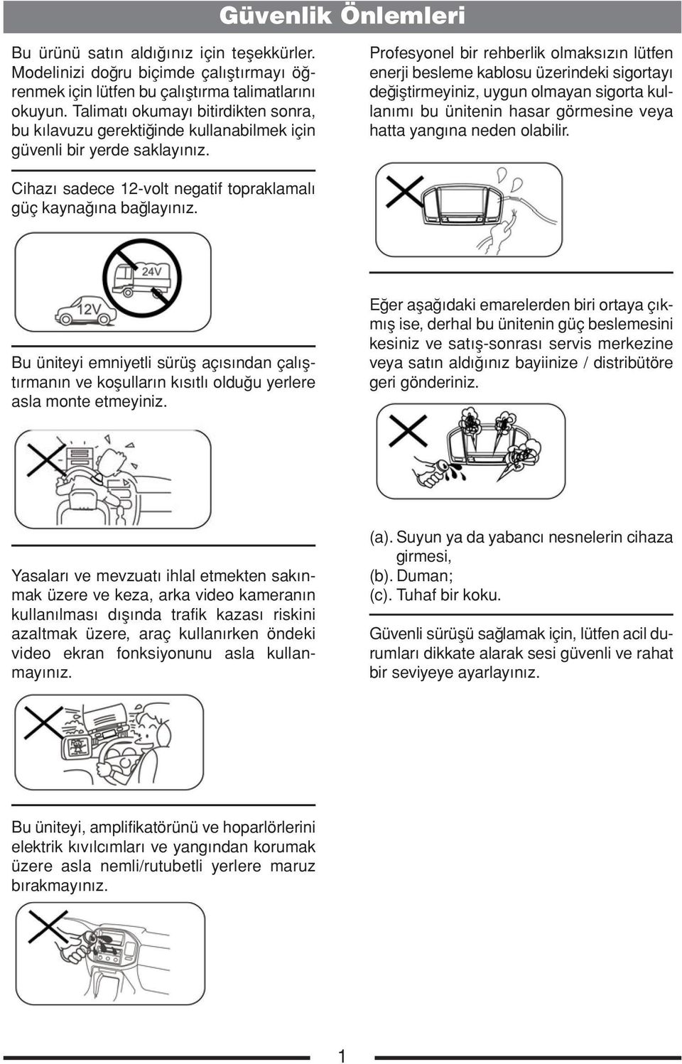 Profesyonel bir rehberlik olmaksızın lütfen enerji besleme kablosu üzerindeki sigortayı değiştirmeyiniz, uygun olmayan sigorta kullanımı bu ünitenin hasar görmesine veya hatta yangına neden olabilir.