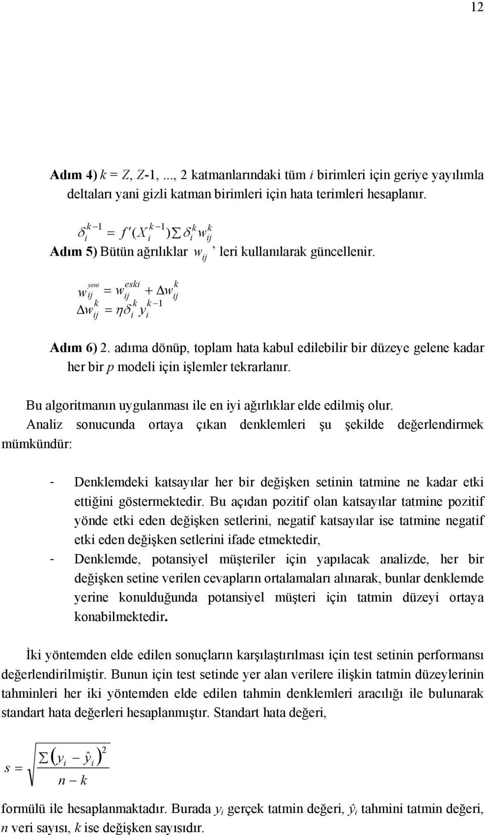 adıma dönüp, toplam hata kabul edleblr br düzeye gelene kadar her br p model çn şlemler tekrarlanır. Bu algortmanın uygulanması le en y ağırlıklar elde edlmş olur.