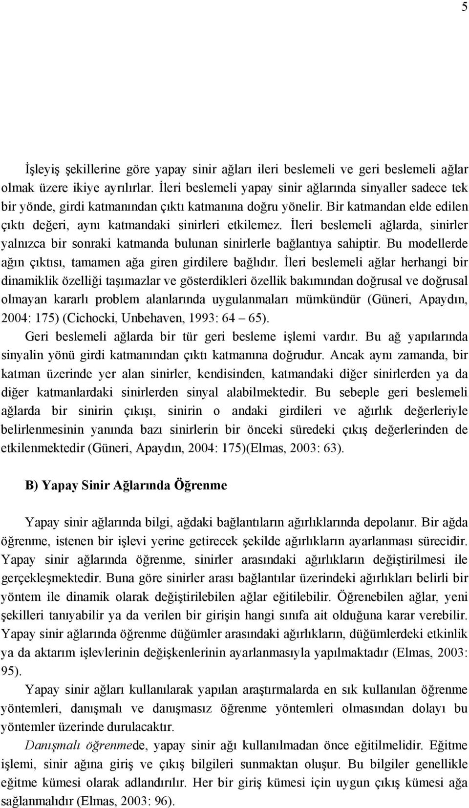 İler beslemel ağlarda, snrler yalnızca br sonrak katmanda bulunan snrlerle bağlantıya sahptr. Bu modellerde ağın çıktısı, tamamen ağa gren grdlere bağlıdır.