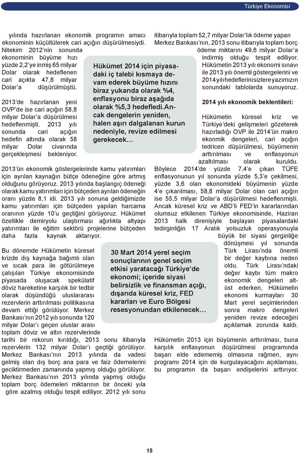 2013 de hazırlanan yeni OVP de ise cari açığın 58,8 milyar Dolar a düşürülmesi hedeflenmişti. 2013 yılı sonunda cari açığın hedefin altında olarak 58 milyar Dolar civarında gerçekleşmesi bekleniyor.