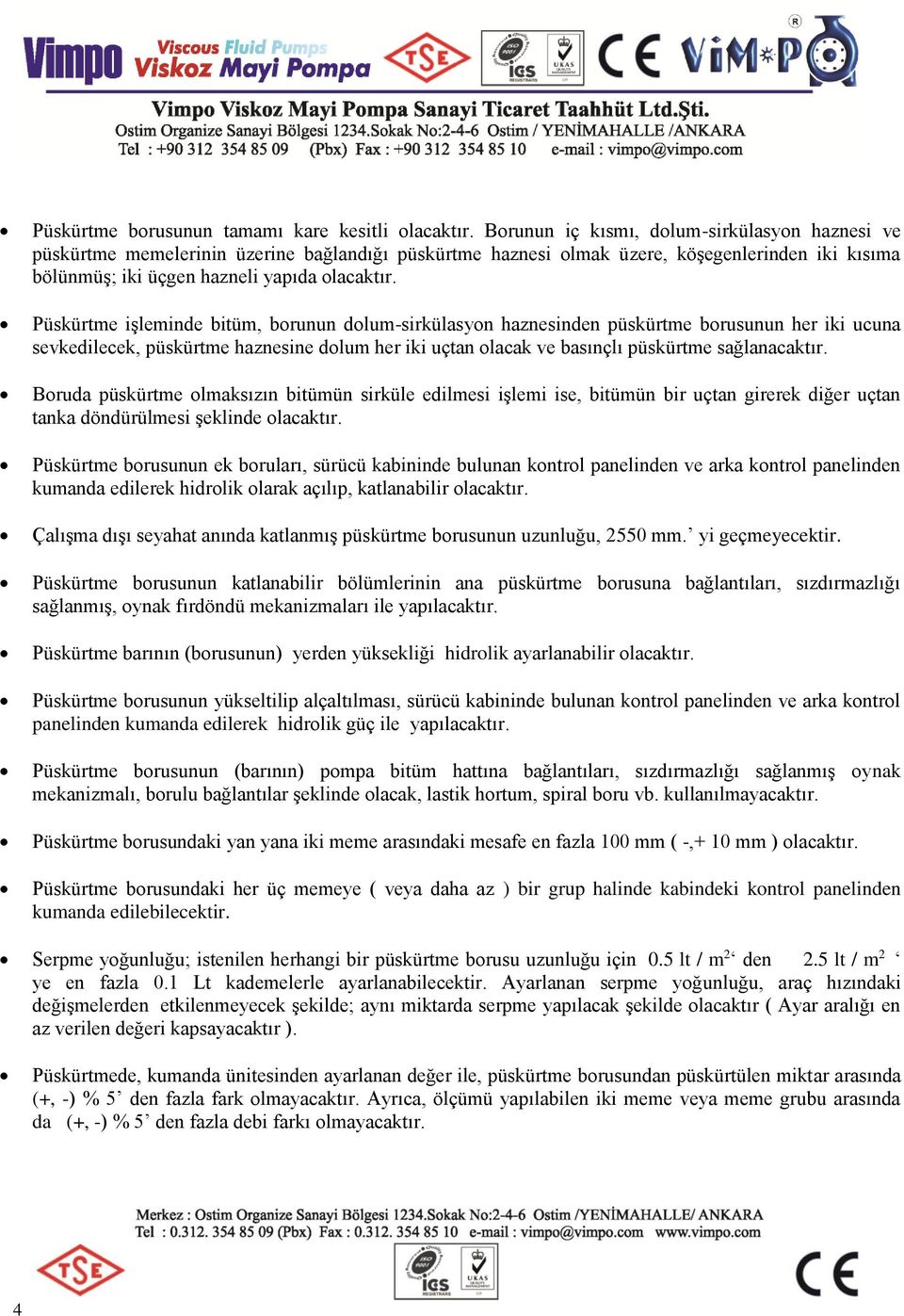 Püskürtme işleminde bitüm, brunun dlum-sirkülasyn haznesinden püskürtme brusunun her iki ucuna sevkedilecek, püskürtme haznesine dlum her iki uçtan lacak ve basınçlı püskürtme sağlanacaktır.