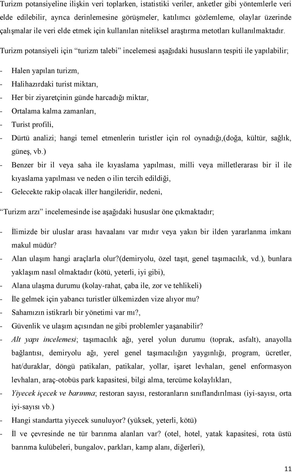 Turizm potansiyeli için turizm talebi incelemesi aşağıdaki hususların tespiti ile yapılabilir; - Halen yapılan turizm, - Halihazırdaki turist miktarı, - Her bir ziyaretçinin günde harcadığı miktar, -