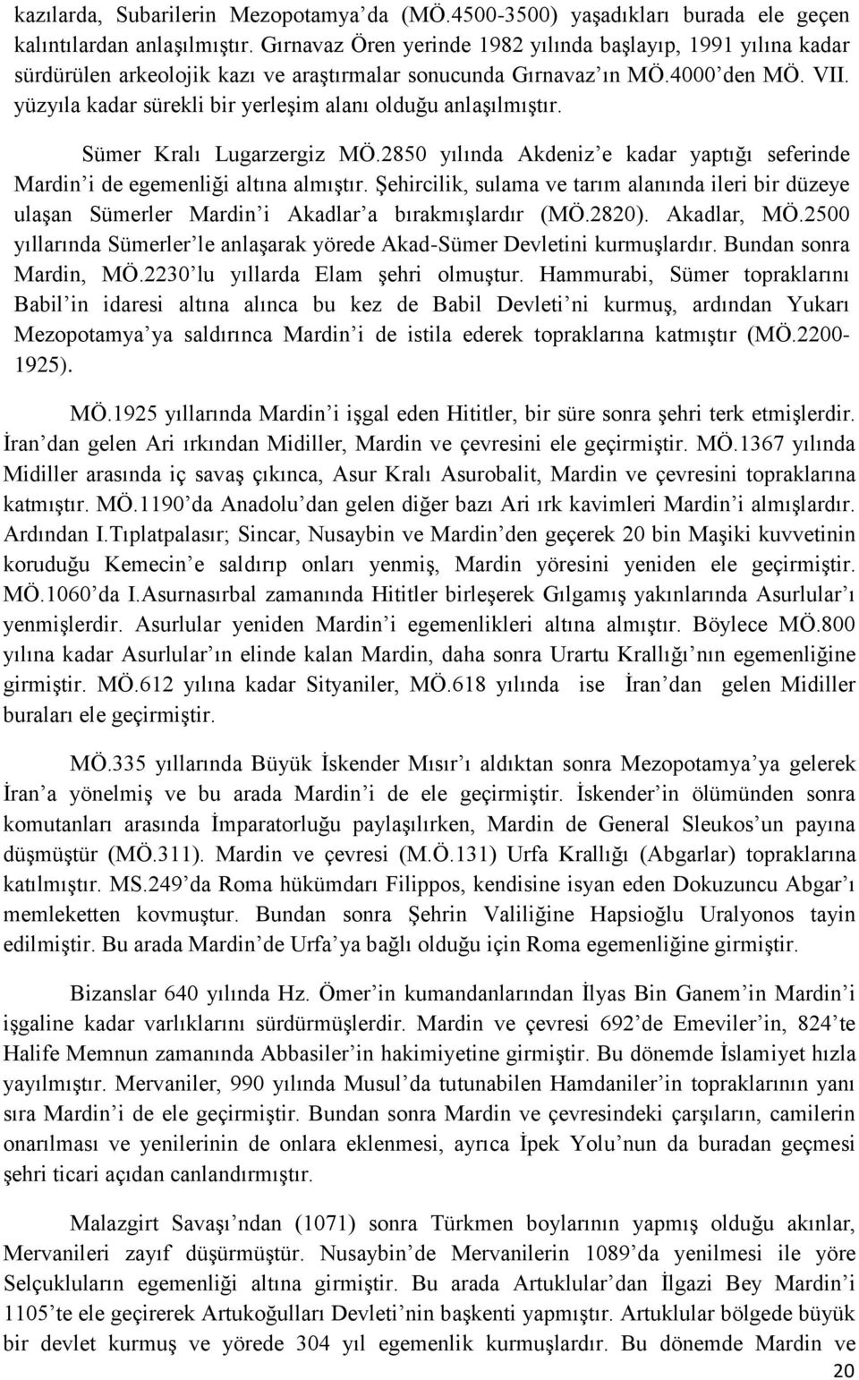 yüzyıla kadar sürekli bir yerleşim alanı olduğu anlaşılmıştır. Sümer Kralı Lugarzergiz MÖ.2850 yılında Akdeniz e kadar yaptığı seferinde Mardin i de egemenliği altına almıştır.