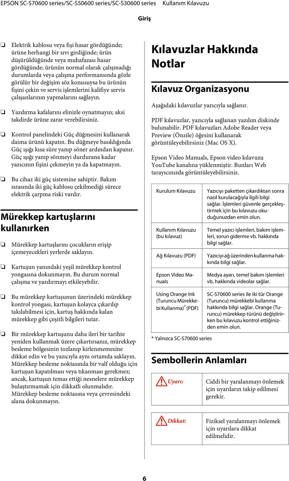 Yazdırma kafalarını elinizle oynatmayın; aksi takdirde ürüne zarar verebilirsiniz. Kontrol panelindeki Güç düğmesini kullanarak daima ürünü kapatın.