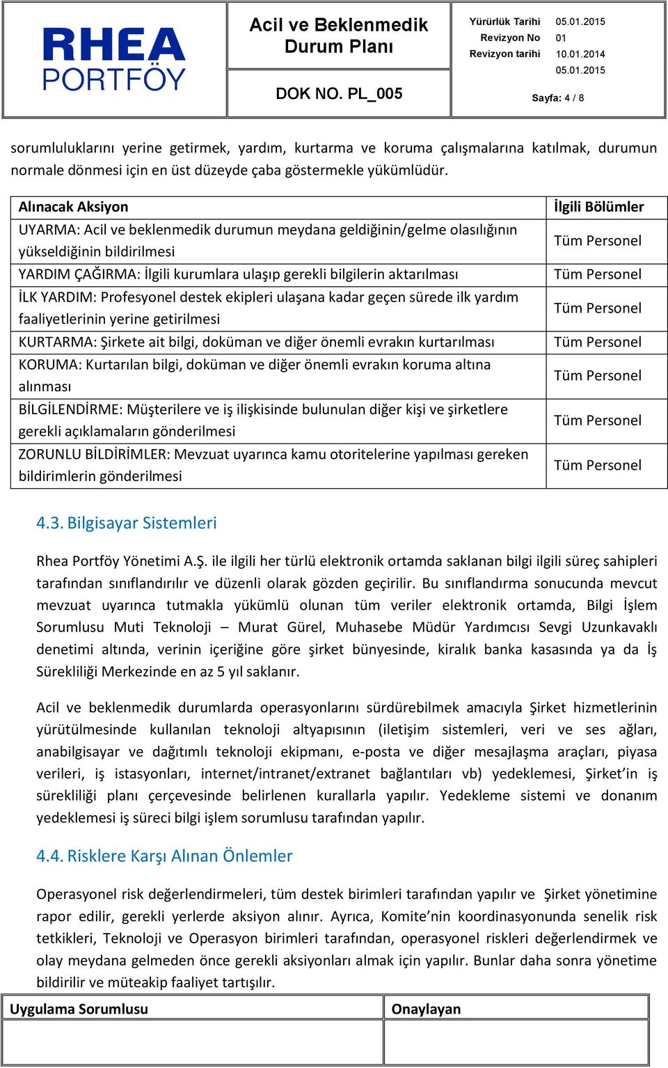 YARDIM: Profesyonel destek ekipleri ulaşana kadar geçen sürede ilk yardım faaliyetlerinin yerine getirilmesi KURTARMA: Şirkete ait bilgi, doküman ve diğer önemli evrakın kurtarılması KORUMA: