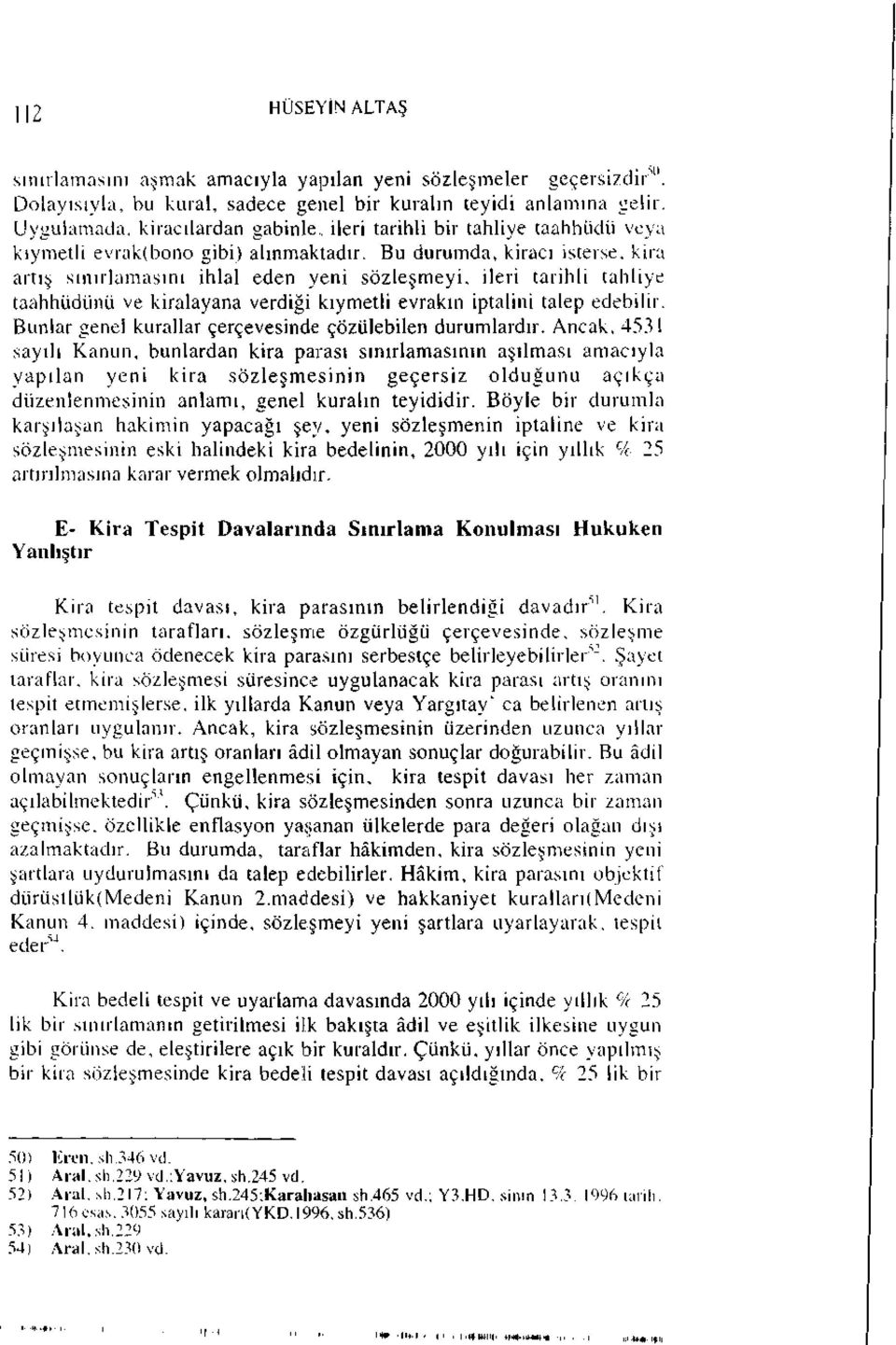 Bu durumda, kiracı isterse, kira artış sınırlamasını ihlal eden yeni sözleşmeyi, ileri tarihli tahliye taahhüdünü ve kiralayana verdiği kıymetli evrakın iptalini talep edebilir.